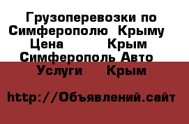 Грузоперевозки по Симферополю, Крыму › Цена ­ 500 - Крым, Симферополь Авто » Услуги   . Крым